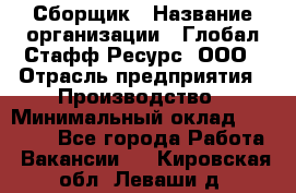 Сборщик › Название организации ­ Глобал Стафф Ресурс, ООО › Отрасль предприятия ­ Производство › Минимальный оклад ­ 35 000 - Все города Работа » Вакансии   . Кировская обл.,Леваши д.